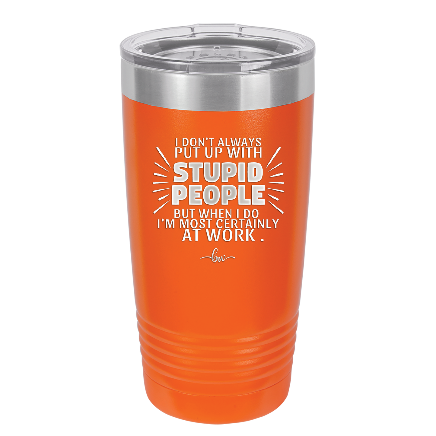 I Don't Always Put Up With Stupid People, But When I Do I'm Most Certainly At Work - Laser Engraved Stainless Steel Drinkware - 2446 -
