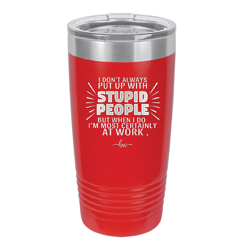 I Don't Always Put Up With Stupid People, But When I Do I'm Most Certainly At Work - Laser Engraved Stainless Steel Drinkware - 2446 -