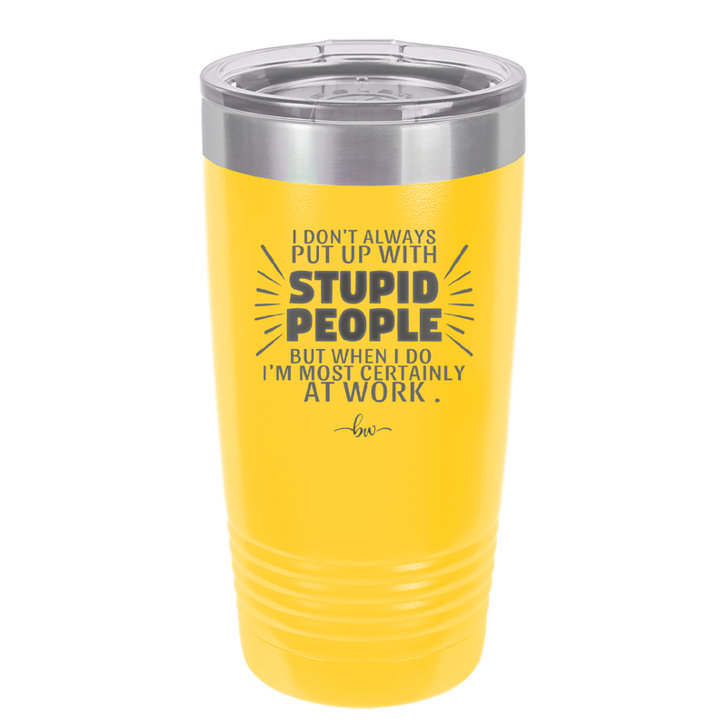 I Don't Always Put Up With Stupid People, But When I Do I'm Most Certainly At Work - Laser Engraved Stainless Steel Drinkware - 2446 -