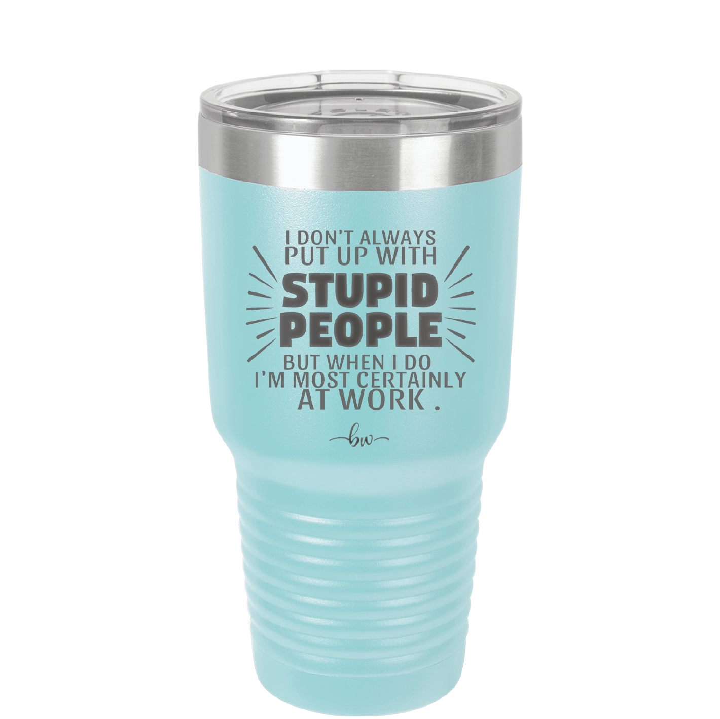 I Don't Always Put Up With Stupid People, But When I Do I'm Most Certainly At Work - Laser Engraved Stainless Steel Drinkware - 2446 -