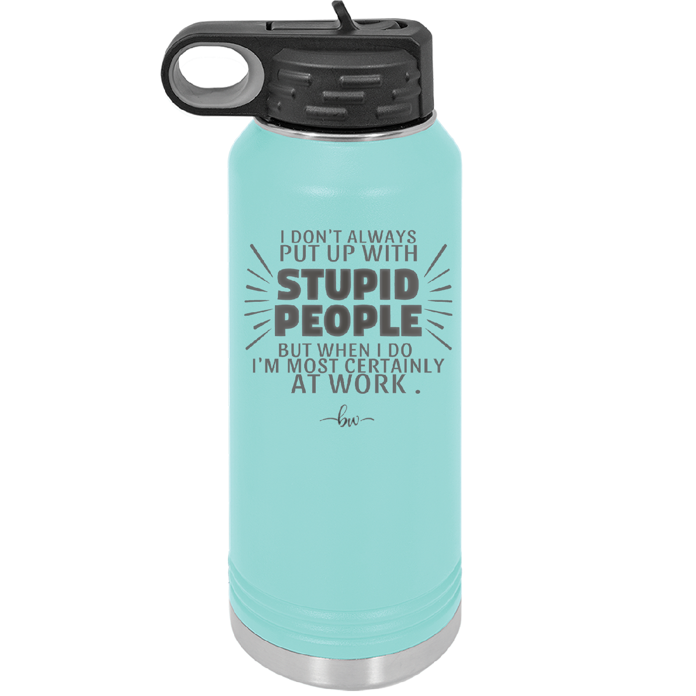 I Don't Always Put Up With Stupid People, But When I Do I'm Most Certainly At Work - Laser Engraved Stainless Steel Drinkware - 2446 -