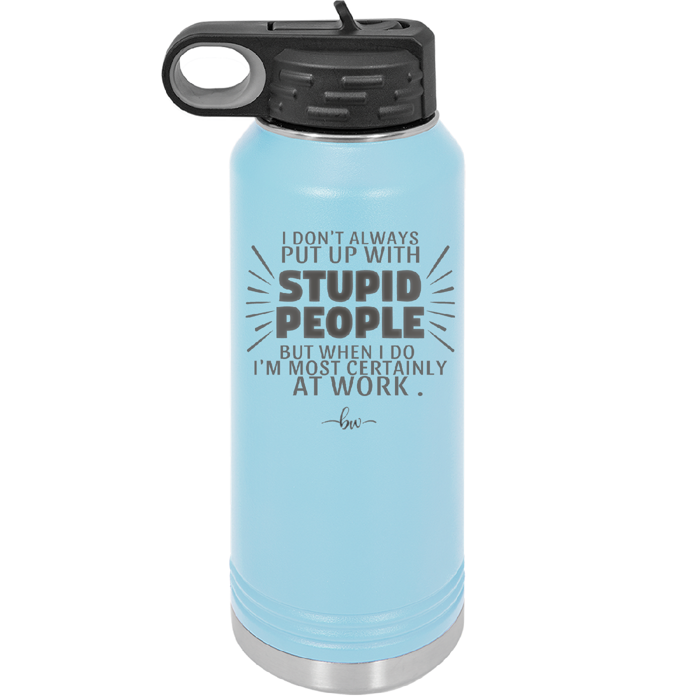 I Don't Always Put Up With Stupid People, But When I Do I'm Most Certainly At Work - Laser Engraved Stainless Steel Drinkware - 2446 -
