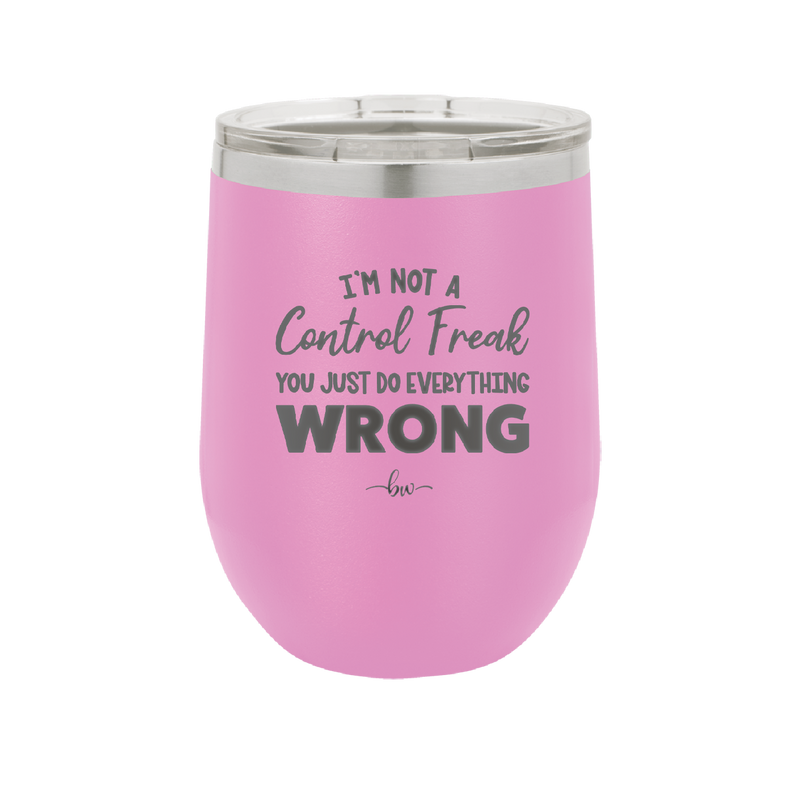 I'm Not a Control Freak You Just Do Everything Wrong - Laser Engraved Stainless Steel Drinkware - 2447 -
