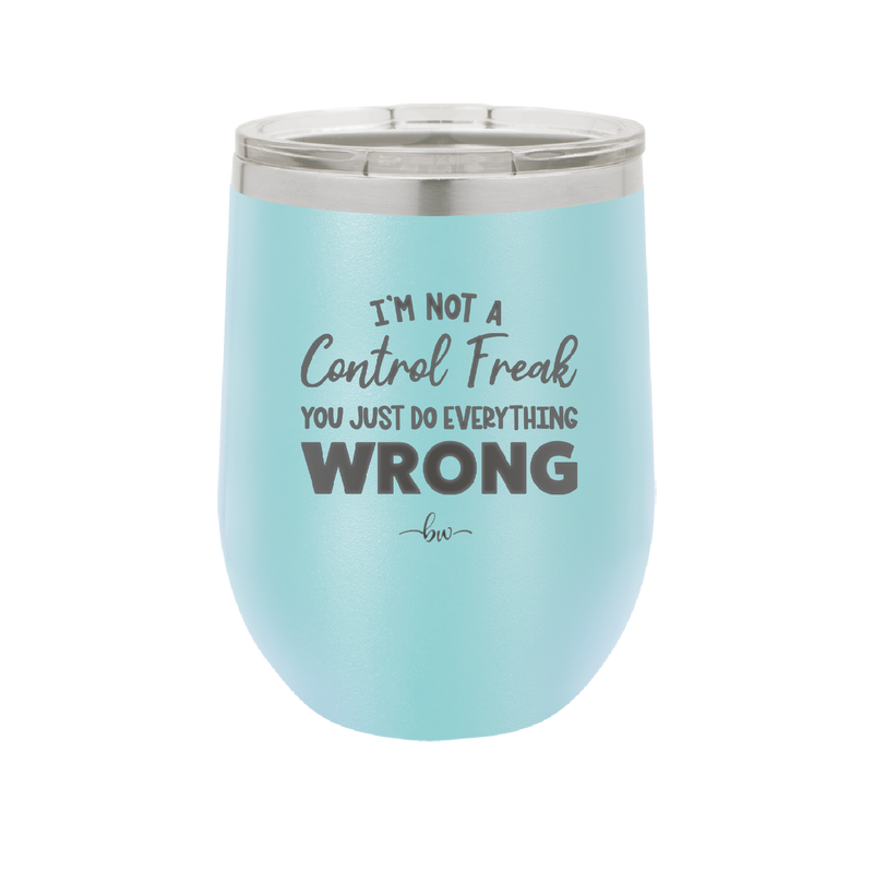 I'm Not a Control Freak You Just Do Everything Wrong - Laser Engraved Stainless Steel Drinkware - 2447 -