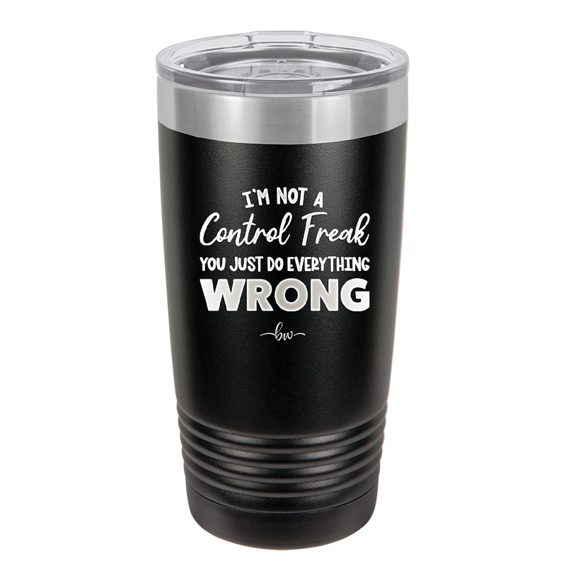 I'm Not a Control Freak You Just Do Everything Wrong - Laser Engraved Stainless Steel Drinkware - 2447 -