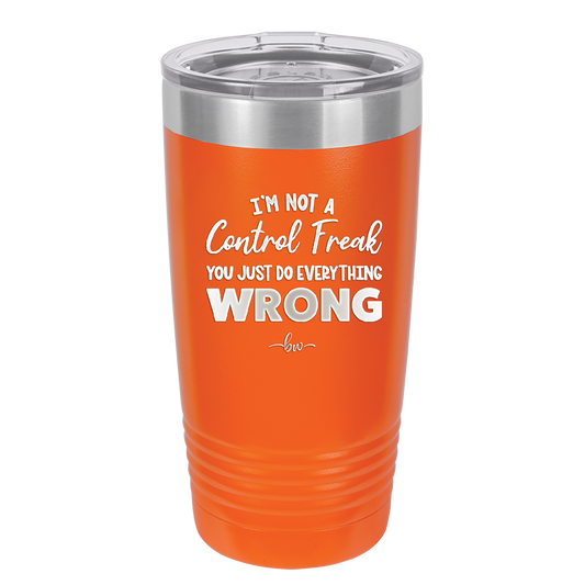 I'm Not a Control Freak You Just Do Everything Wrong - Laser Engraved Stainless Steel Drinkware - 2447 -