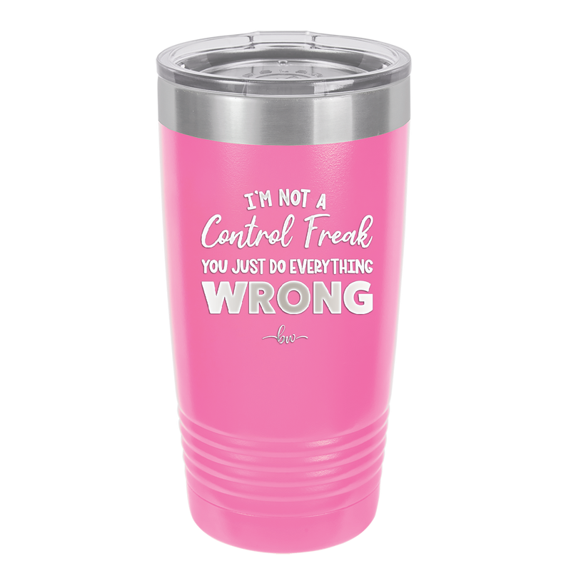 I'm Not a Control Freak You Just Do Everything Wrong - Laser Engraved Stainless Steel Drinkware - 2447 -