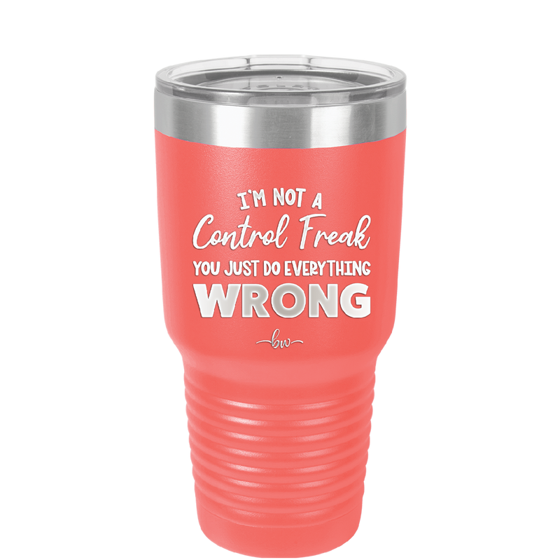 I'm Not a Control Freak You Just Do Everything Wrong - Laser Engraved Stainless Steel Drinkware - 2447 -