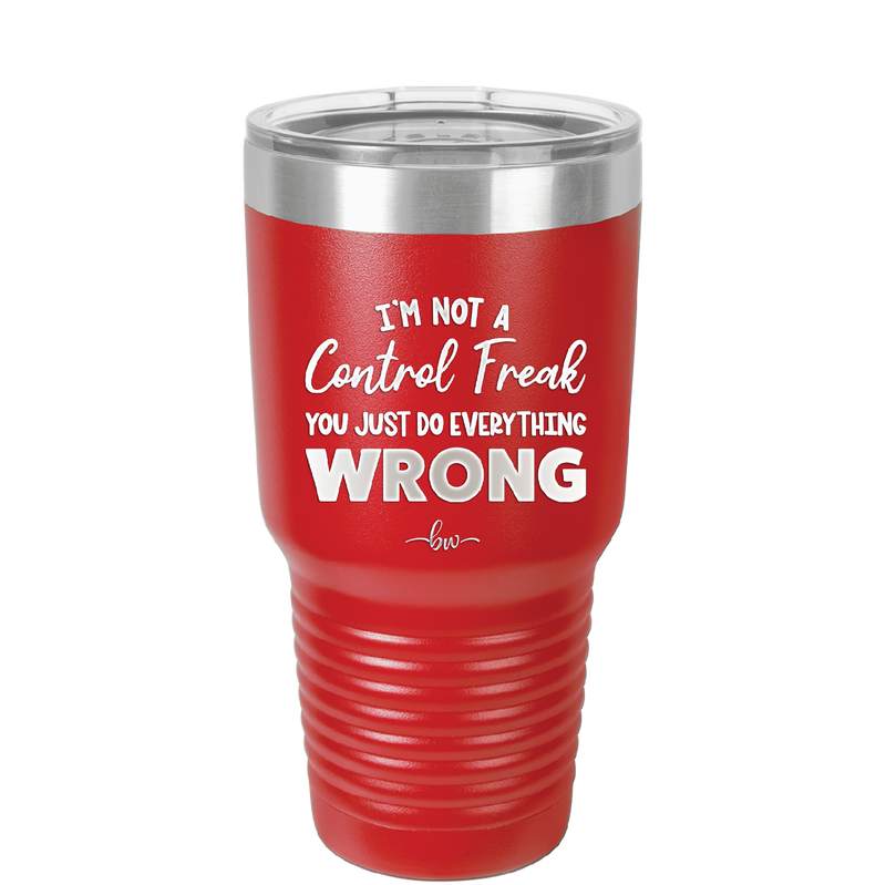 I'm Not a Control Freak You Just Do Everything Wrong - Laser Engraved Stainless Steel Drinkware - 2447 -