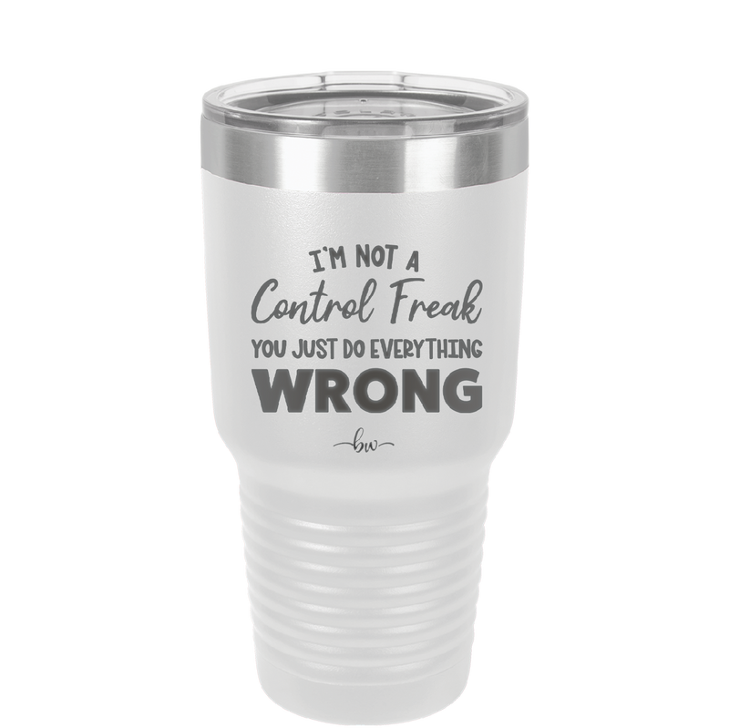 I'm Not a Control Freak You Just Do Everything Wrong - Laser Engraved Stainless Steel Drinkware - 2447 -