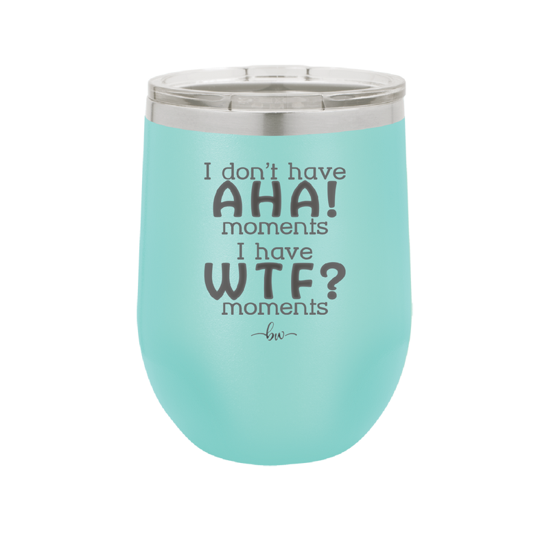 I Don't Have Ah Ha Moments I Have WTF Moments - Laser Engraved Stainless Steel Drinkware - 2451 -