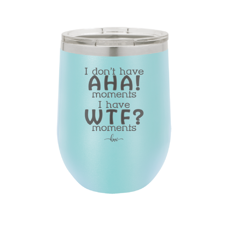 I Don't Have Ah Ha Moments I Have WTF Moments - Laser Engraved Stainless Steel Drinkware - 2451 -