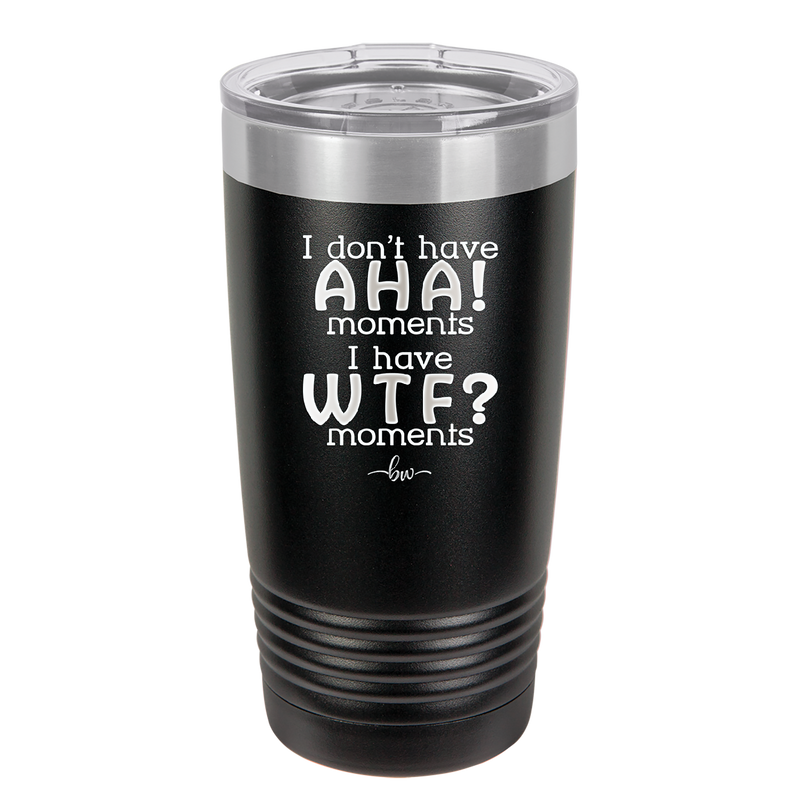 I Don't Have Ah Ha Moments I Have WTF Moments - Laser Engraved Stainless Steel Drinkware - 2451 -