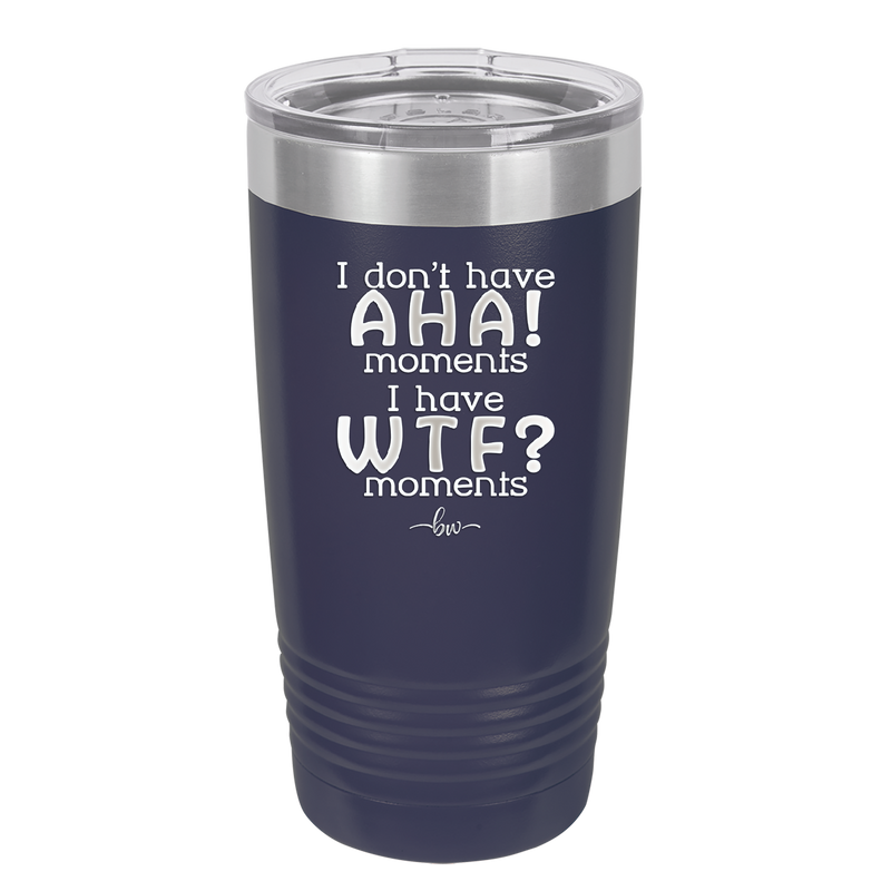 I Don't Have Ah Ha Moments I Have WTF Moments - Laser Engraved Stainless Steel Drinkware - 2451 -