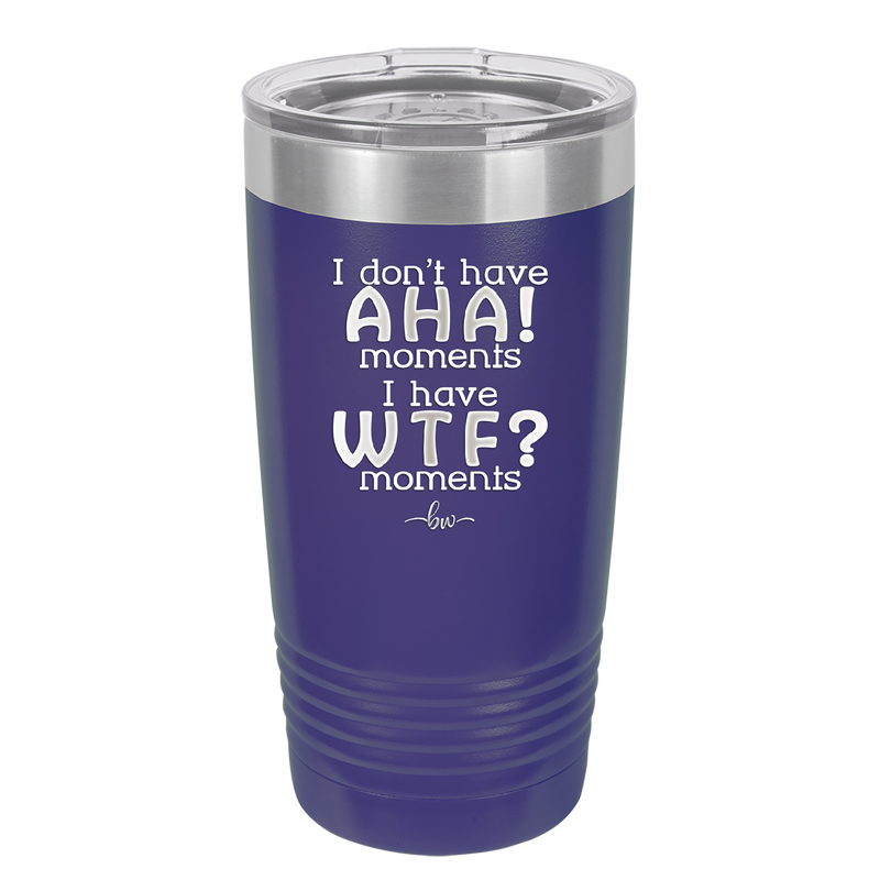 I Don't Have Ah Ha Moments I Have WTF Moments - Laser Engraved Stainless Steel Drinkware - 2451 -