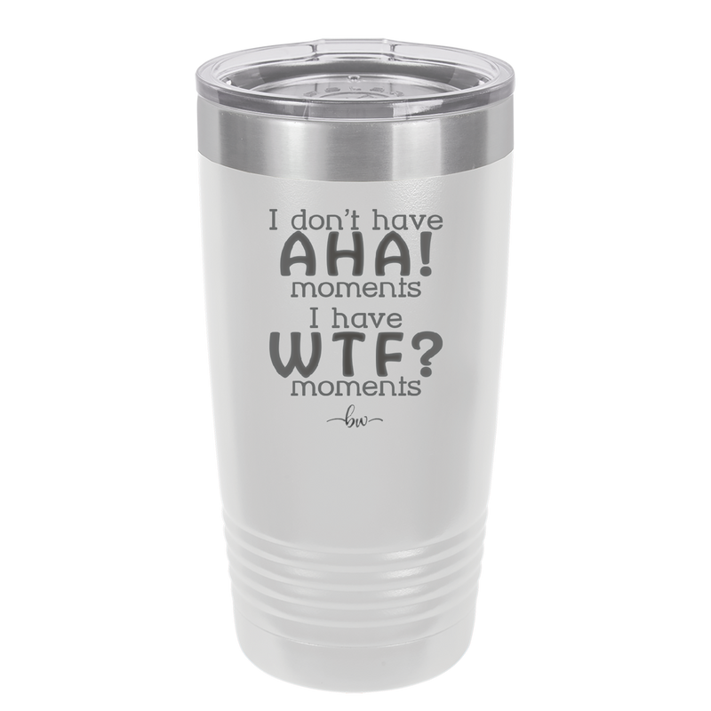 I Don't Have Ah Ha Moments I Have WTF Moments - Laser Engraved Stainless Steel Drinkware - 2451 -