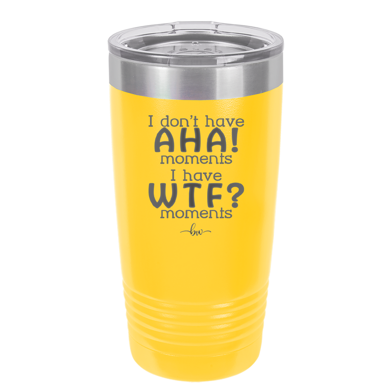I Don't Have Ah Ha Moments I Have WTF Moments - Laser Engraved Stainless Steel Drinkware - 2451 -