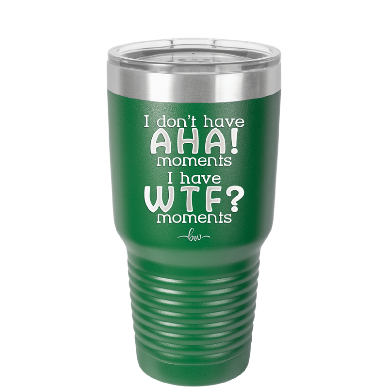 I Don't Have Ah Ha Moments I Have WTF Moments - Laser Engraved Stainless Steel Drinkware - 2451 -