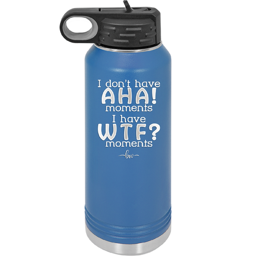 I Don't Have Ah Ha Moments I Have WTF Moments - Laser Engraved Stainless Steel Drinkware - 2451 -