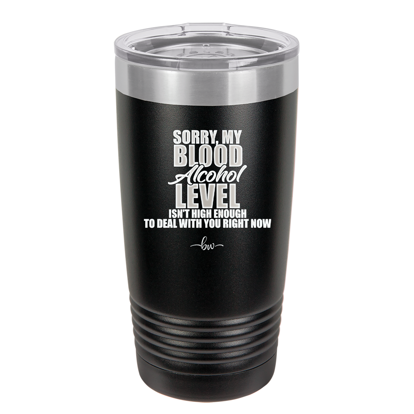 Sorry My Blood Alcohol Level isn't High Enough to Deal with You - Laser Engraved Stainless Steel Drinkware - 2452 -