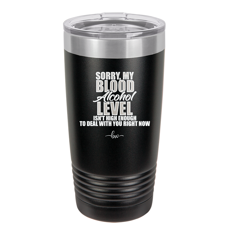 Sorry My Blood Alcohol Level isn't High Enough to Deal with You - Laser Engraved Stainless Steel Drinkware - 2452 -