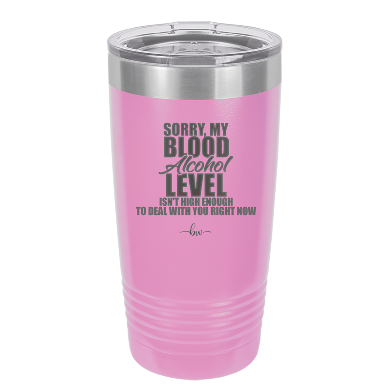 Sorry My Blood Alcohol Level isn't High Enough to Deal with You - Laser Engraved Stainless Steel Drinkware - 2452 -