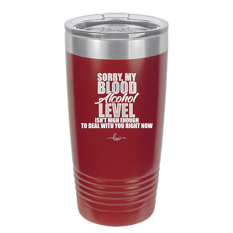 Sorry My Blood Alcohol Level isn't High Enough to Deal with You - Laser Engraved Stainless Steel Drinkware - 2452 -