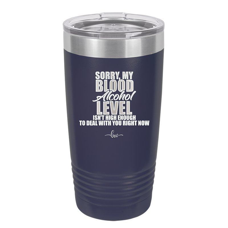 Sorry My Blood Alcohol Level isn't High Enough to Deal with You - Laser Engraved Stainless Steel Drinkware - 2452 -