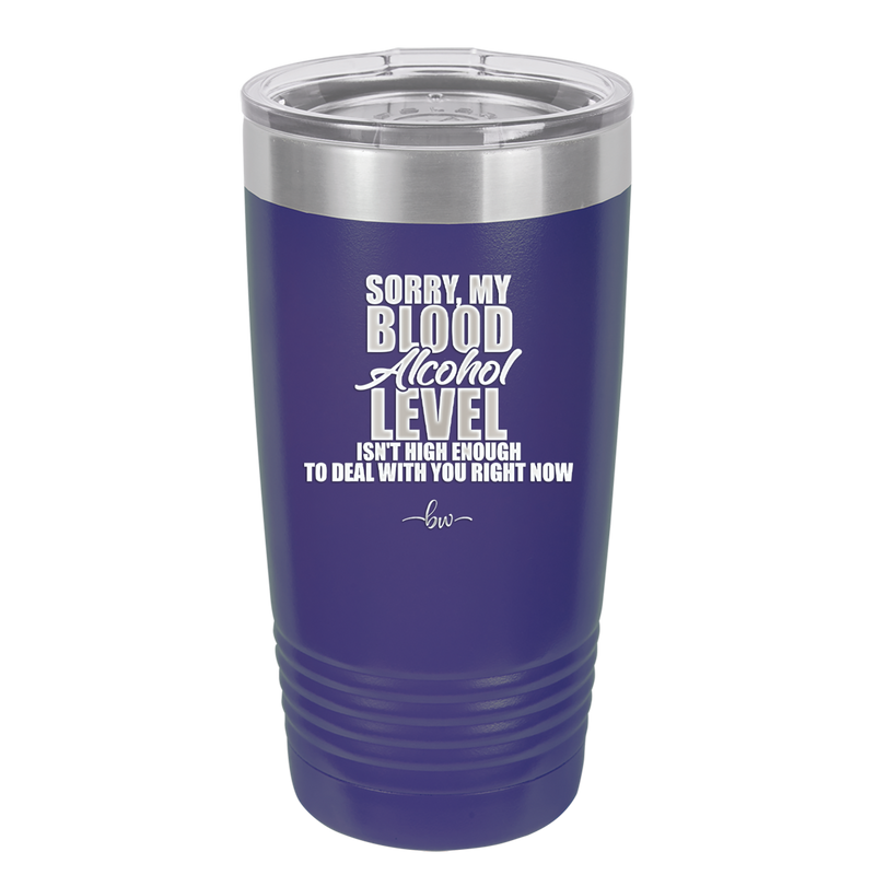 Sorry My Blood Alcohol Level isn't High Enough to Deal with You - Laser Engraved Stainless Steel Drinkware - 2452 -