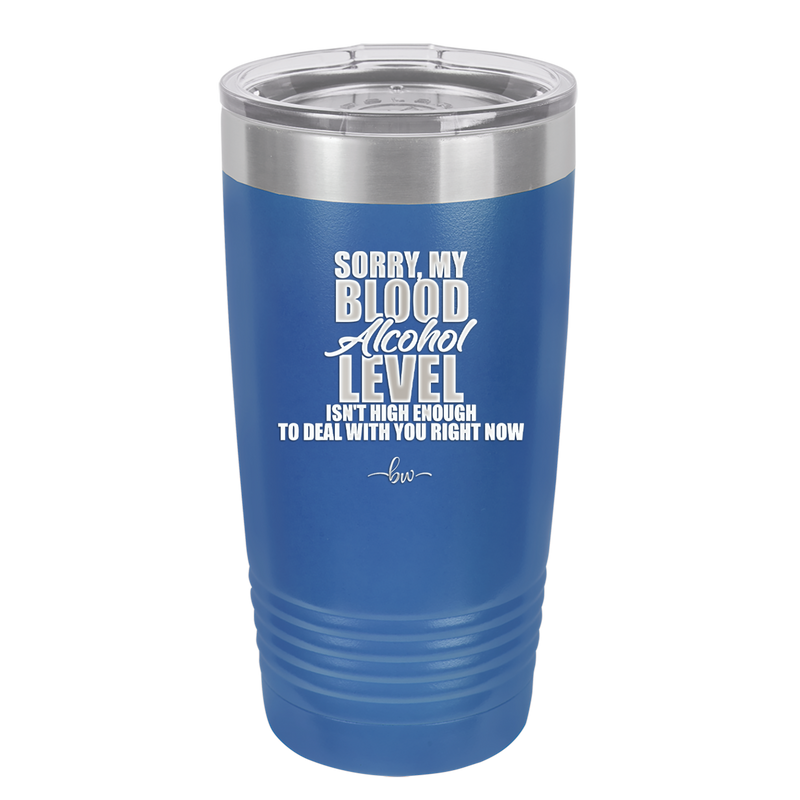 Sorry My Blood Alcohol Level isn't High Enough to Deal with You - Laser Engraved Stainless Steel Drinkware - 2452 -