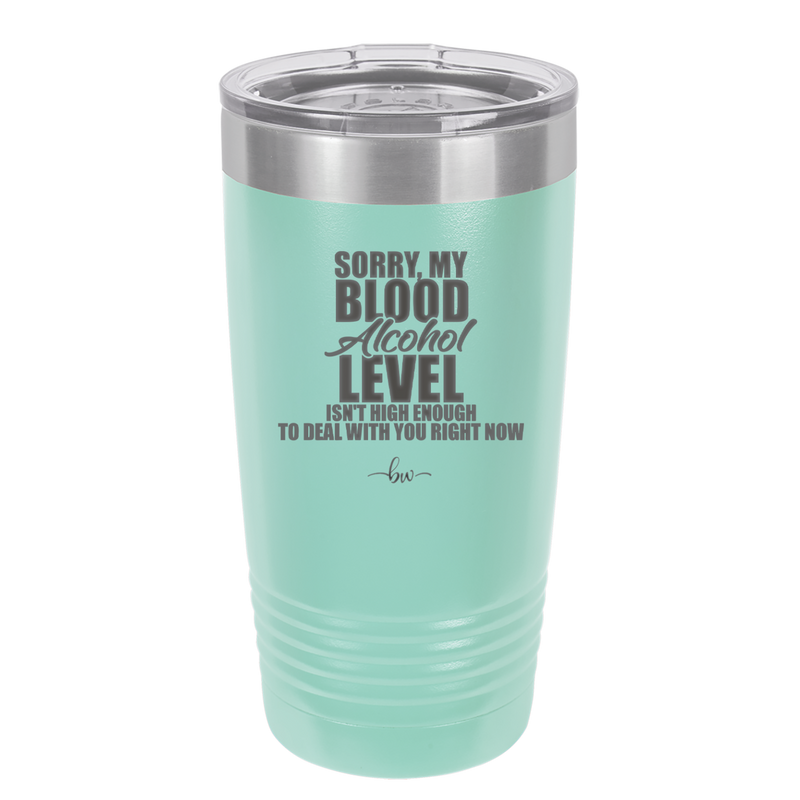 Sorry My Blood Alcohol Level isn't High Enough to Deal with You - Laser Engraved Stainless Steel Drinkware - 2452 -