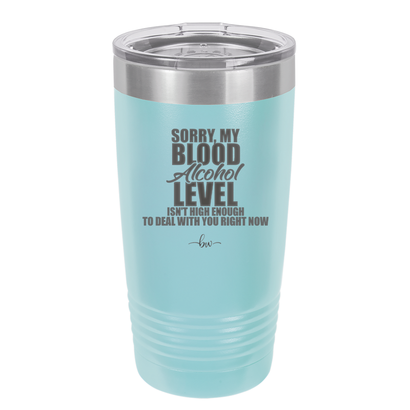Sorry My Blood Alcohol Level isn't High Enough to Deal with You - Laser Engraved Stainless Steel Drinkware - 2452 -