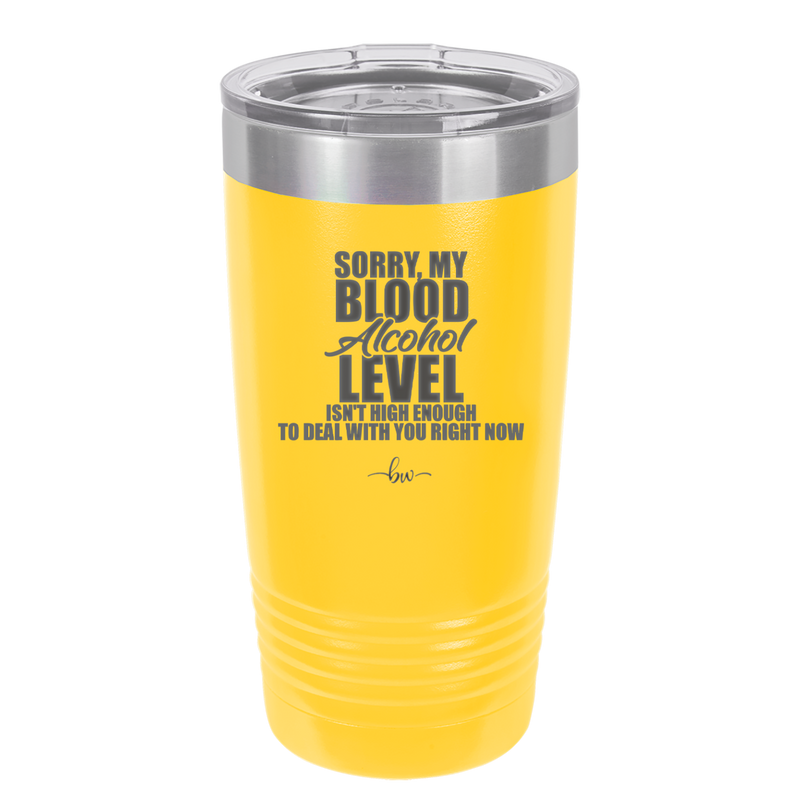 Sorry My Blood Alcohol Level isn't High Enough to Deal with You - Laser Engraved Stainless Steel Drinkware - 2452 -