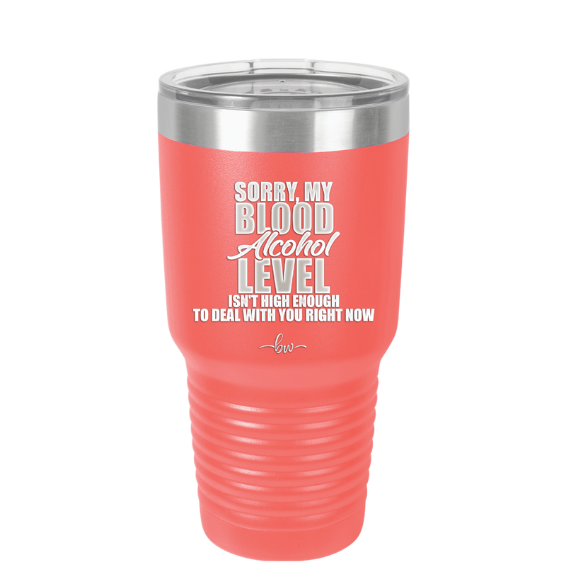 Sorry My Blood Alcohol Level isn't High Enough to Deal with You - Laser Engraved Stainless Steel Drinkware - 2452 -