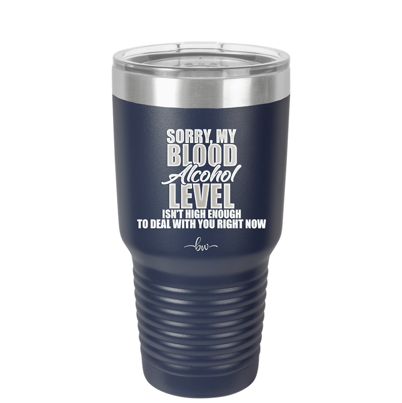 Sorry My Blood Alcohol Level isn't High Enough to Deal with You - Laser Engraved Stainless Steel Drinkware - 2452 -