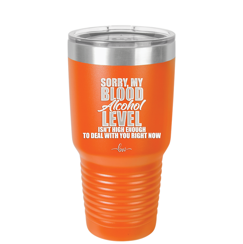 Sorry My Blood Alcohol Level isn't High Enough to Deal with You - Laser Engraved Stainless Steel Drinkware - 2452 -