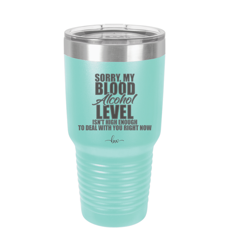 Sorry My Blood Alcohol Level isn't High Enough to Deal with You - Laser Engraved Stainless Steel Drinkware - 2452 -