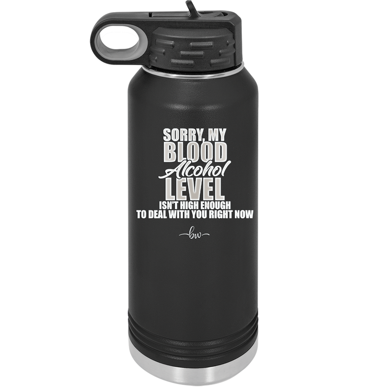 Sorry My Blood Alcohol Level isn't High Enough to Deal with You - Laser Engraved Stainless Steel Drinkware - 2452 -