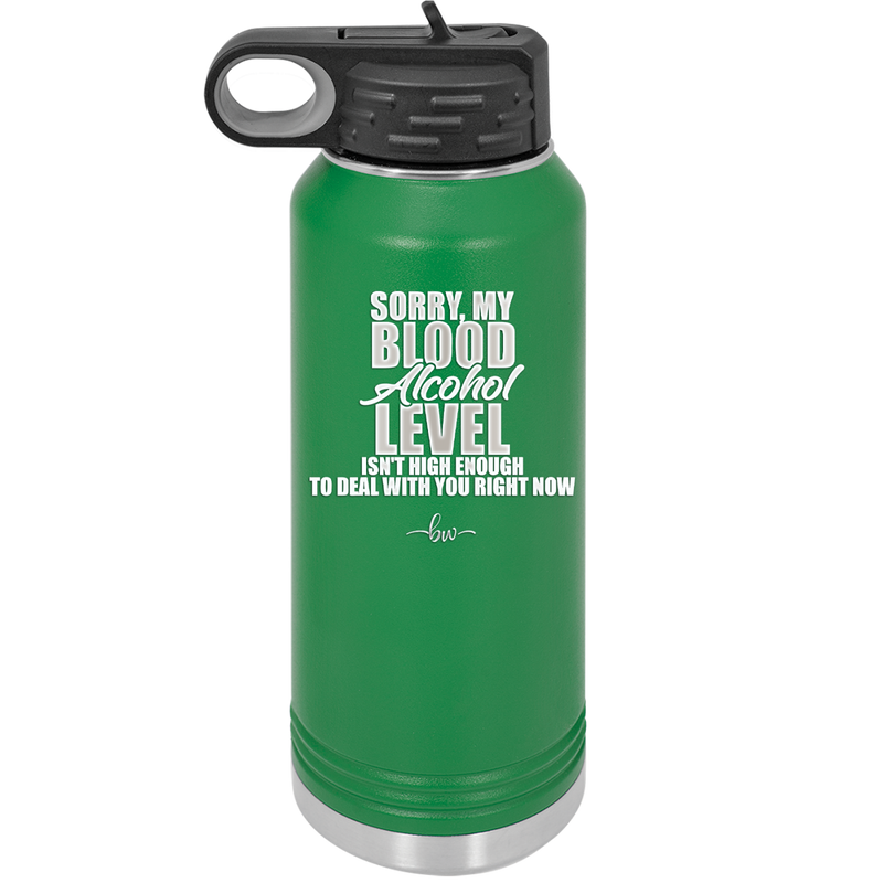 Sorry My Blood Alcohol Level isn't High Enough to Deal with You - Laser Engraved Stainless Steel Drinkware - 2452 -