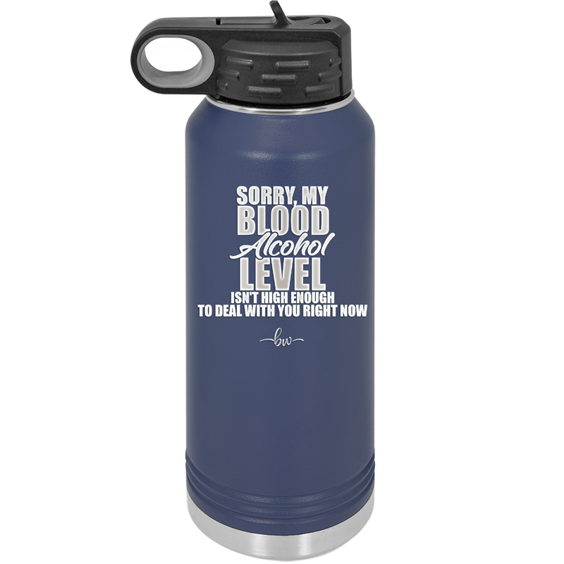 Sorry My Blood Alcohol Level isn't High Enough to Deal with You - Laser Engraved Stainless Steel Drinkware - 2452 -