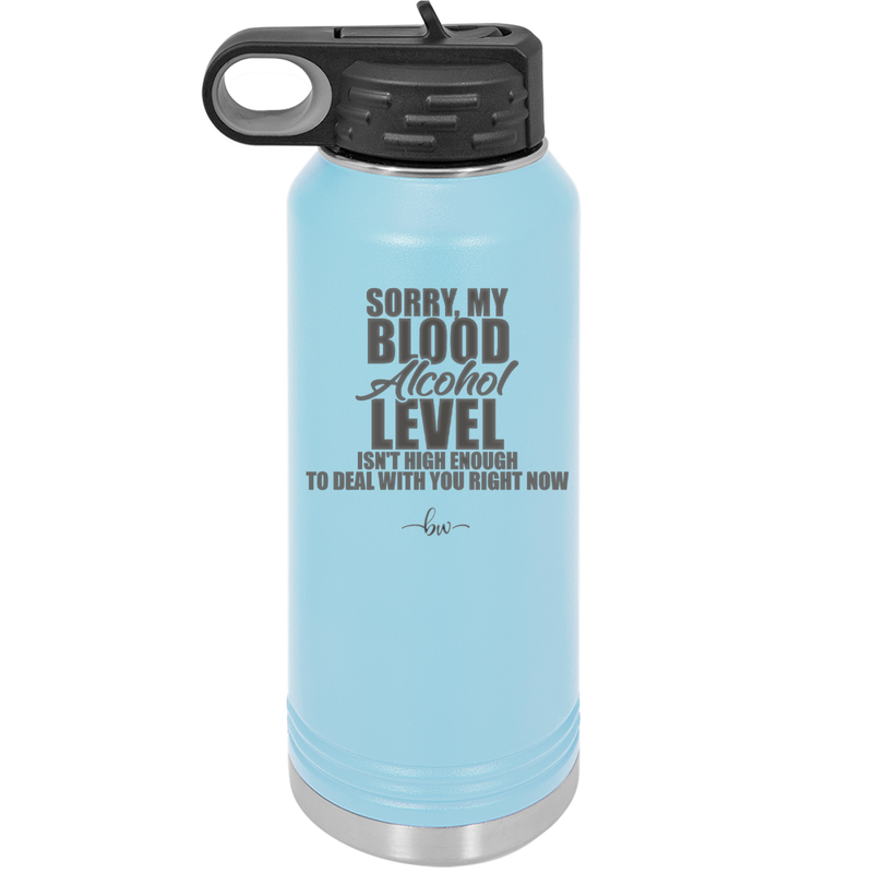 Sorry My Blood Alcohol Level isn't High Enough to Deal with You - Laser Engraved Stainless Steel Drinkware - 2452 -