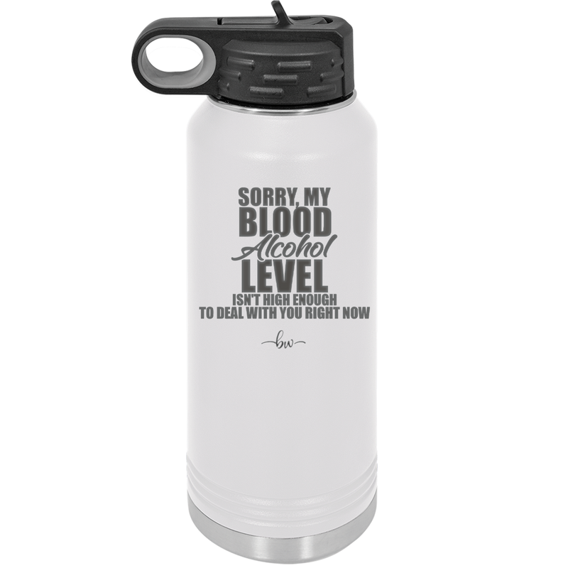 Sorry My Blood Alcohol Level isn't High Enough to Deal with You - Laser Engraved Stainless Steel Drinkware - 2452 -