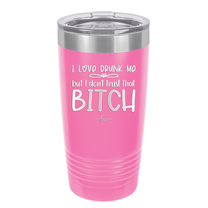 I Love Drunk Me But I Don't Trust That Bitch - Laser Engraved Stainless Steel Drinkware - 2454 -