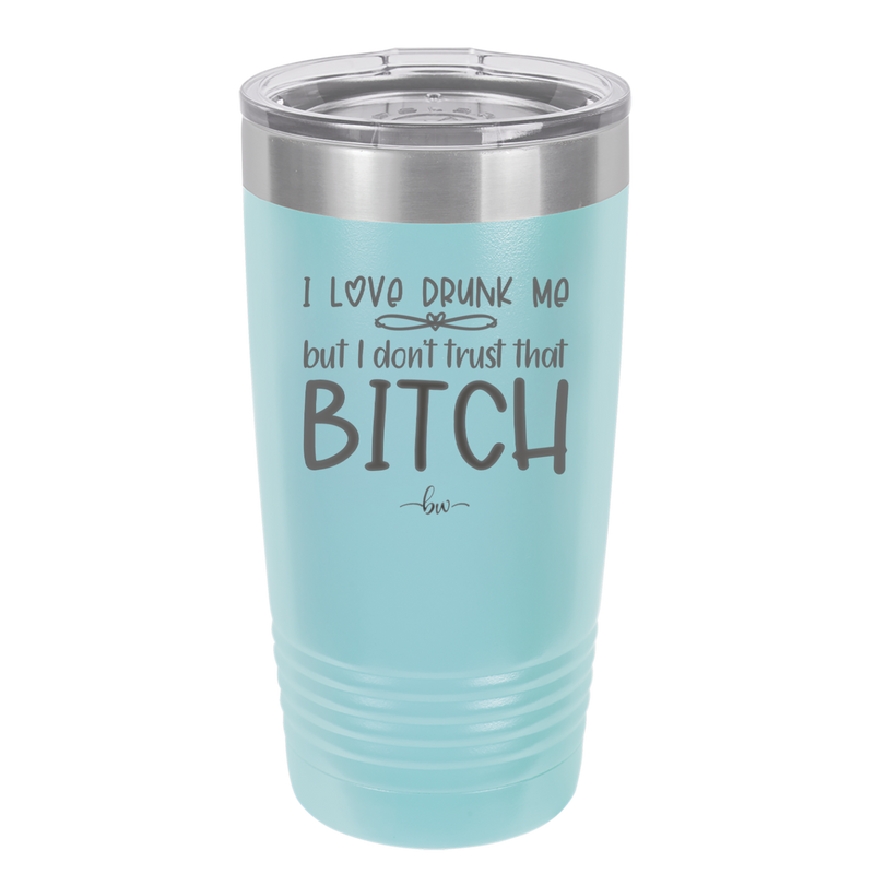 I Love Drunk Me But I Don't Trust That Bitch - Laser Engraved Stainless Steel Drinkware - 2454 -