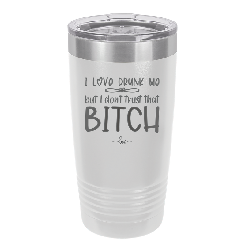 I Love Drunk Me But I Don't Trust That Bitch - Laser Engraved Stainless Steel Drinkware - 2454 -