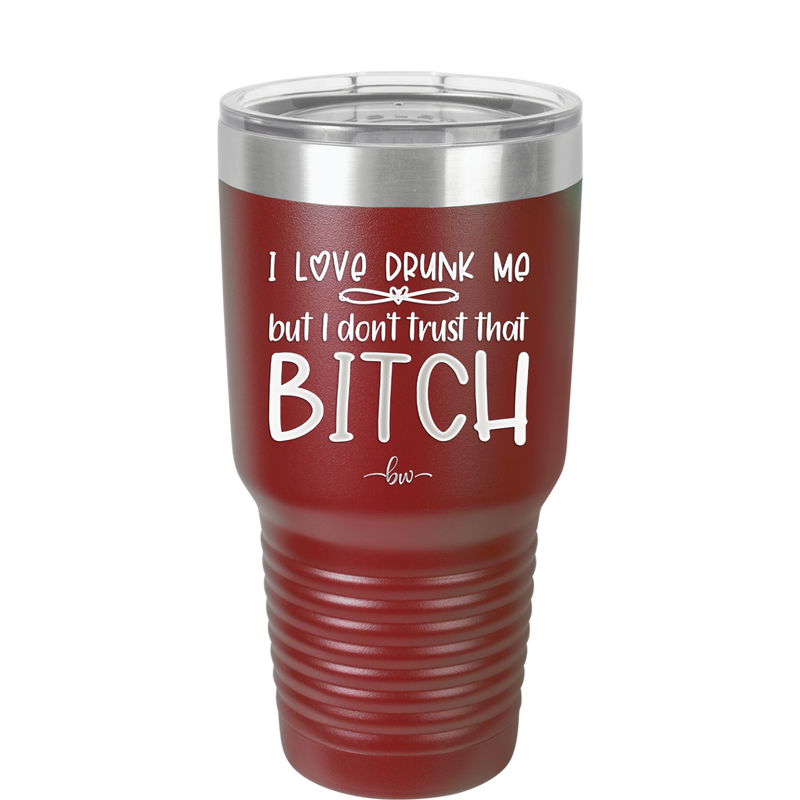 I Love Drunk Me But I Don't Trust That Bitch - Laser Engraved Stainless Steel Drinkware - 2454 -
