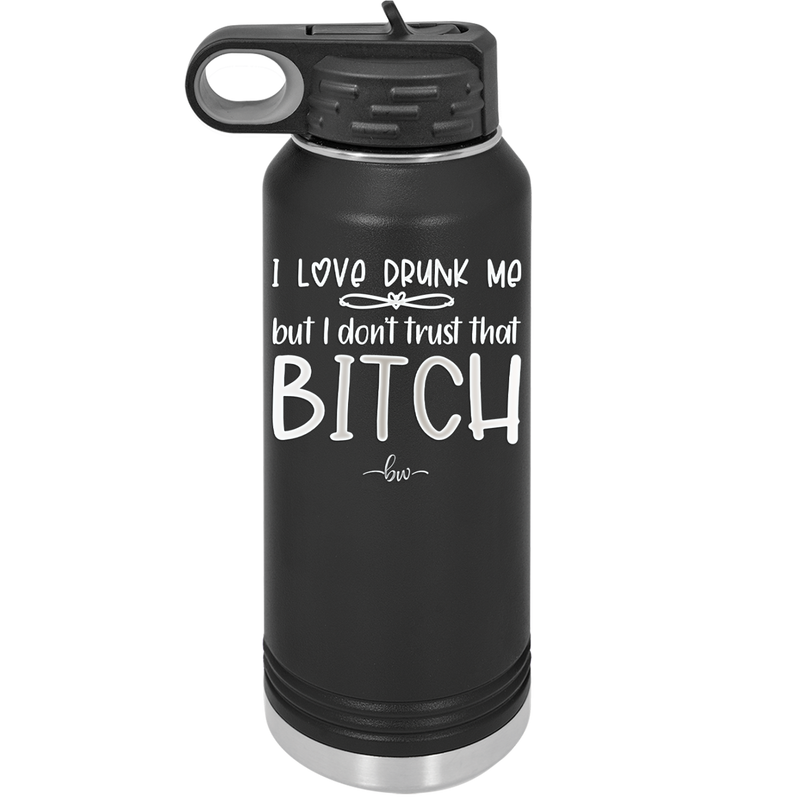 I Love Drunk Me But I Don't Trust That Bitch - Laser Engraved Stainless Steel Drinkware - 2454 -