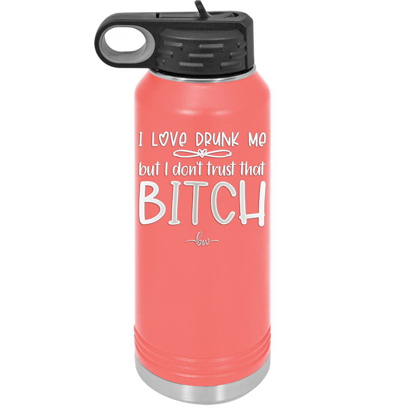 I Love Drunk Me But I Don't Trust That Bitch - Laser Engraved Stainless Steel Drinkware - 2454 -