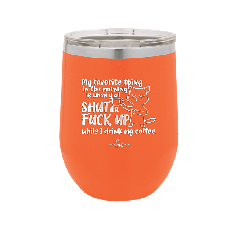 My Favorite Thing in the Morning is When Y'all Shut the Fuck Up While I Drink My Coffee - Laser Engraved Stainless Steel Drinkware - 2455 -