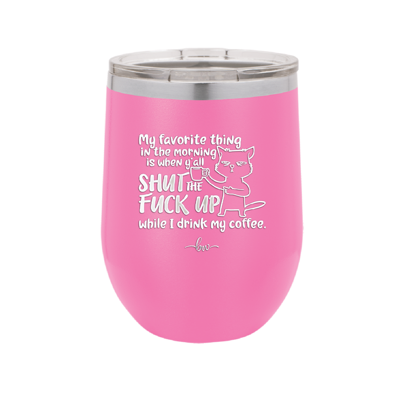 My Favorite Thing in the Morning is When Y'all Shut the Fuck Up While I Drink My Coffee - Laser Engraved Stainless Steel Drinkware - 2455 -